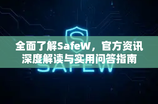 全面了解SafeW，官方资讯深度解读与实用问答指南