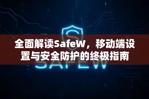 全面解读SafeW，移动端设置与安全防护的终极指南