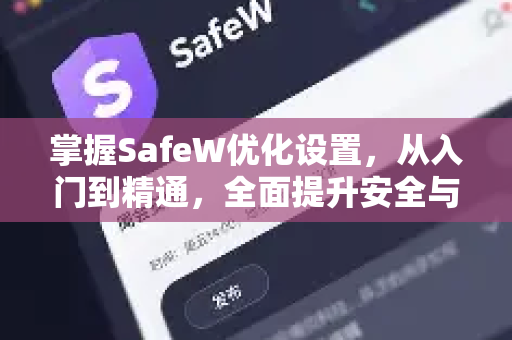 掌握SafeW优化设置，从入门到精通，全面提升安全与性能