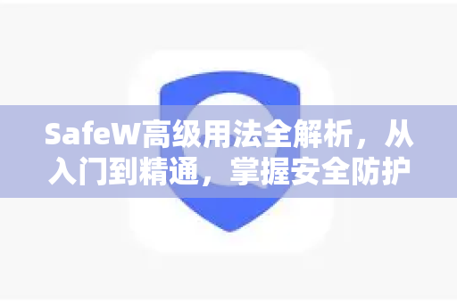 SafeW高级用法全解析，从入门到精通，掌握安全防护的终极技巧