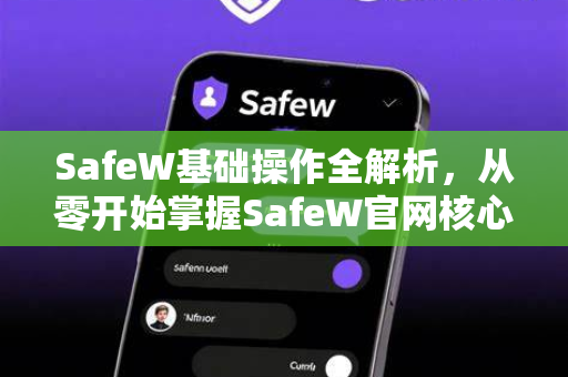 SafeW基础操作全解析，从零开始掌握SafeW官网核心功能与使用技巧