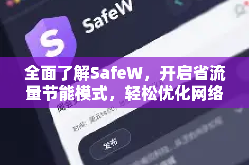 全面了解SafeW，开启省流量节能模式，轻松优化网络与能耗