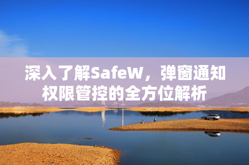 深入了解SafeW，弹窗通知权限管控的全方位解析