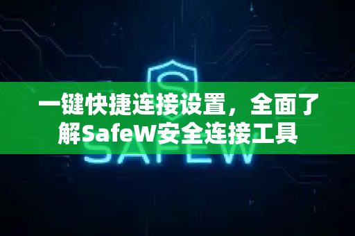一键快捷连接设置，全面了解SafeW安全连接工具