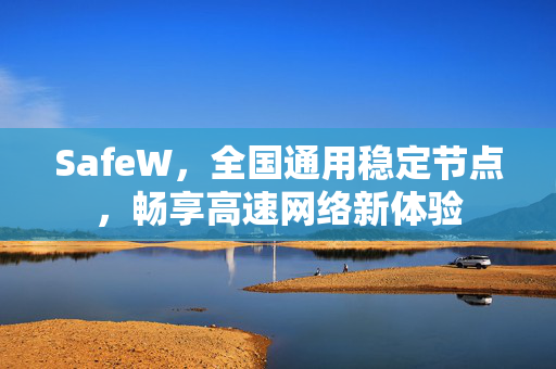 SafeW，全国通用稳定节点，畅享高速网络新体验