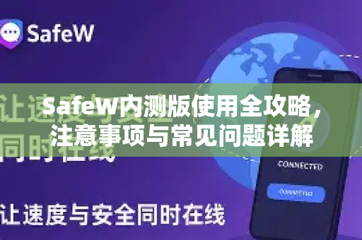SafeW内测版使用全攻略，注意事项与常见问题详解