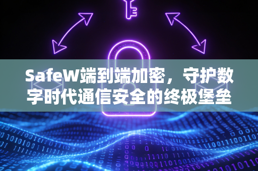 SafeW端到端加密，守护数字时代通信安全的终极堡垒
