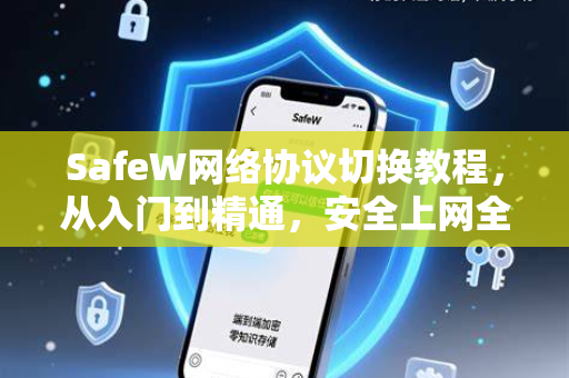 SafeW网络协议切换教程，从入门到精通，安全上网全指南