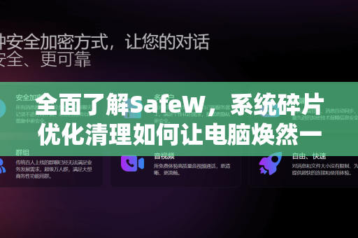 全面了解SafeW，系统碎片优化清理如何让电脑焕然一新