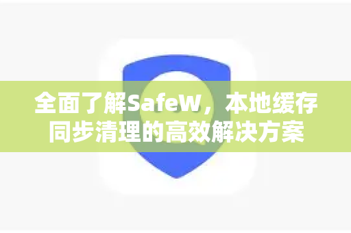 全面了解SafeW，本地缓存同步清理的高效解决方案