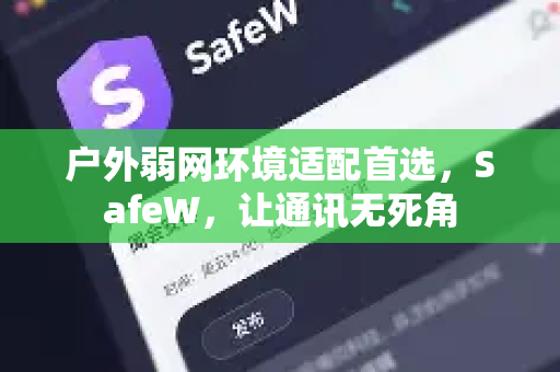 户外弱网环境适配首选，SafeW，让通讯无死角