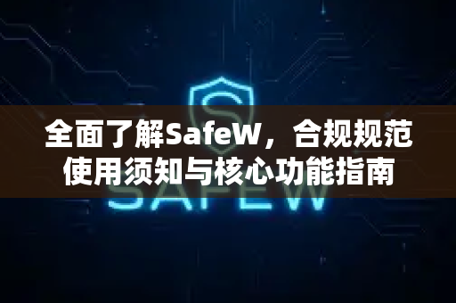 全面了解SafeW，合规规范使用须知与核心功能指南