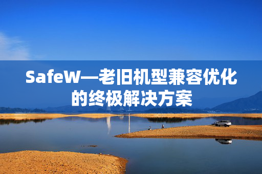 SafeW—老旧机型兼容优化的终极解决方案