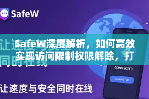 SafeW深度解析，如何高效实现访问限制权限解除，打造无拘束的网络体验