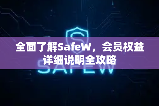 全面了解SafeW，会员权益详细说明全攻略