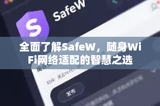 全面了解SafeW，随身WiFi网络适配的智慧之选