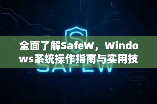 全面了解SafeW，Windows系统操作指南与实用技巧