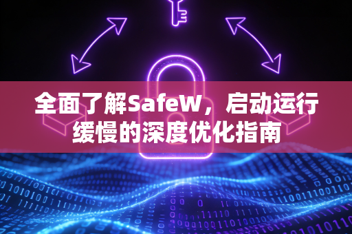 全面了解SafeW，启动运行缓慢的深度优化指南