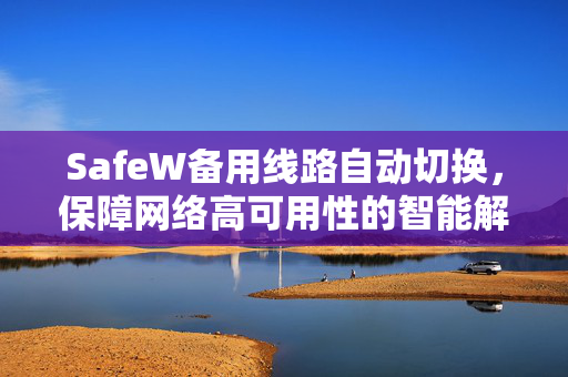 SafeW备用线路自动切换，保障网络高可用性的智能解决方案