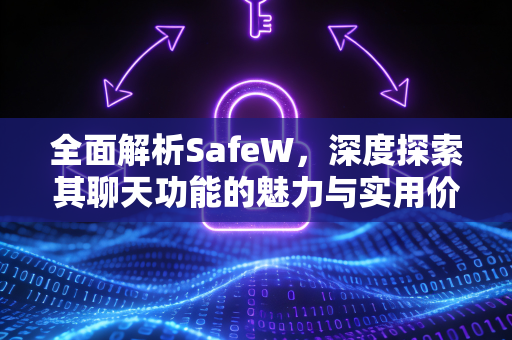 全面解析SafeW，深度探索其聊天功能的魅力与实用价值