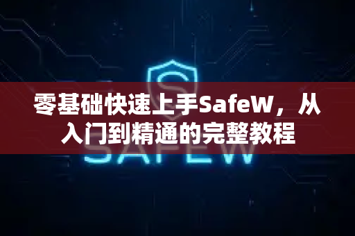 零基础快速上手SafeW，从入门到精通的完整教程