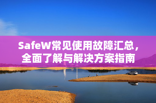 SafeW常见使用故障汇总，全面了解与解决方案指南