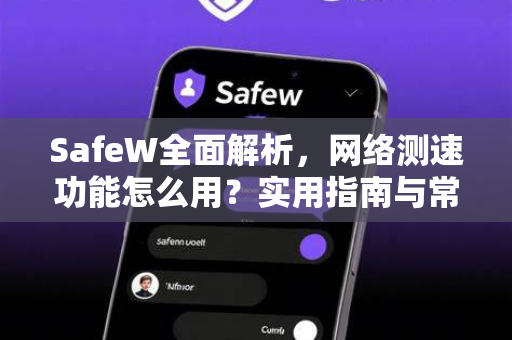 SafeW全面解析，网络测速功能怎么用？实用指南与常见问答