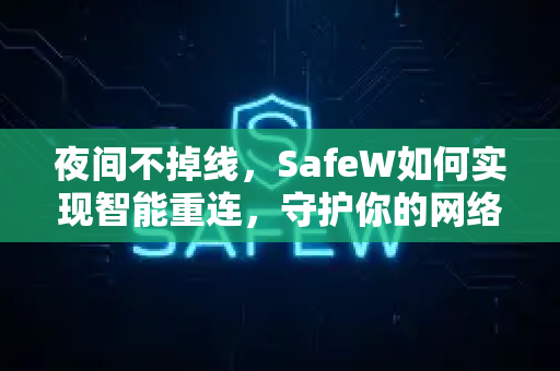 夜间不掉线，SafeW如何实现智能重连，守护你的网络稳定
