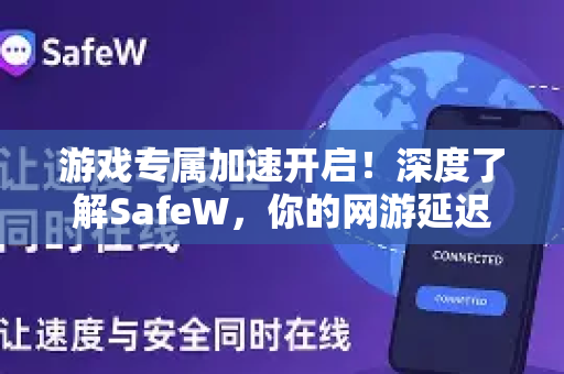 游戏专属加速开启！深度了解SafeW，你的网游延迟终结者