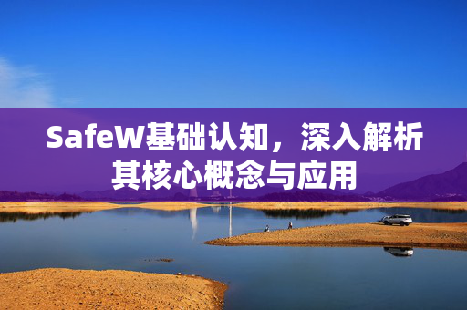 SafeW基础认知，深入解析其核心概念与应用