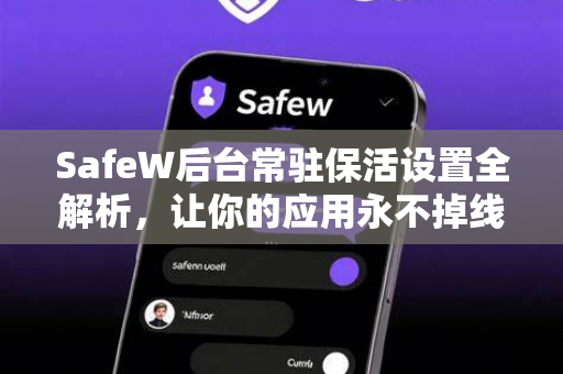 SafeW后台常驻保活设置全解析，让你的应用永不掉线