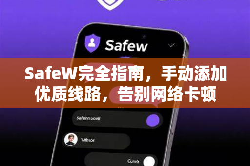 SafeW完全指南，手动添加优质线路，告别网络卡顿