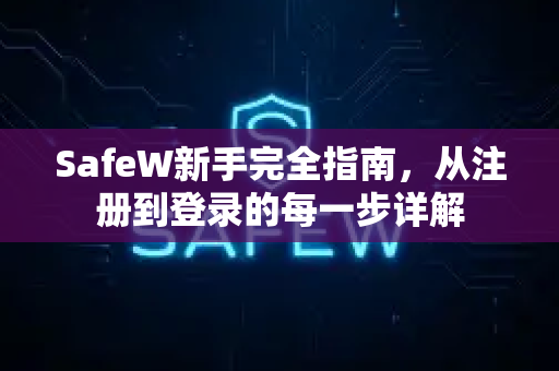 SafeW新手完全指南，从注册到登录的每一步详解