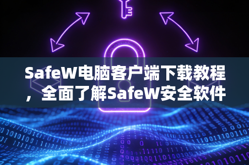 SafeW电脑客户端下载教程，全面了解SafeW安全软件的功能与安装指南