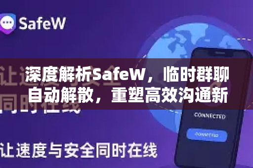 深度解析SafeW，临时群聊自动解散，重塑高效沟通新范式