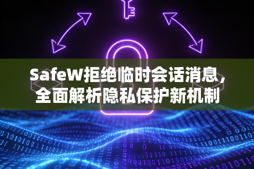 SafeW拒绝临时会话消息，全面解析隐私保护新机制