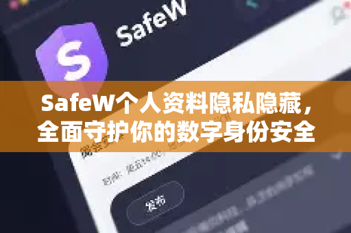 SafeW个人资料隐私隐藏，全面守护你的数字身份安全