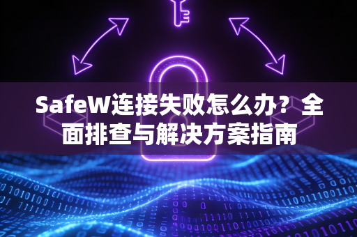 SafeW连接失败怎么办？全面排查与解决方案指南