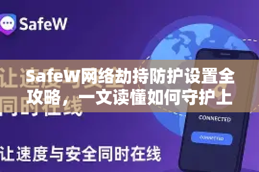 SafeW网络劫持防护设置全攻略，一文读懂如何守护上网安全