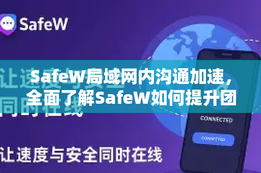 SafeW局域网内沟通加速，全面了解SafeW如何提升团队协作效率