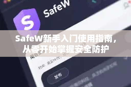 SafeW新手入门使用指南，从零开始掌握安全防护