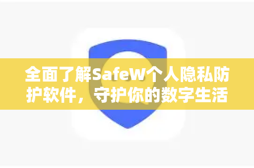 全面了解SafeW个人隐私防护软件，守护你的数字生活