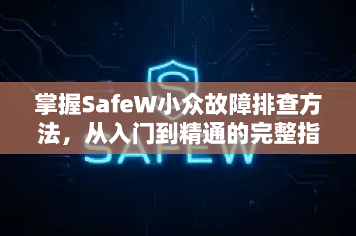 掌握SafeW小众故障排查方法，从入门到精通的完整指南