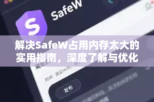 解决SafeW占用内存太大的实用指南，深度了解与优化策略