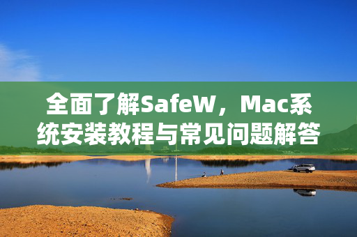 全面了解SafeW，Mac系统安装教程与常见问题解答