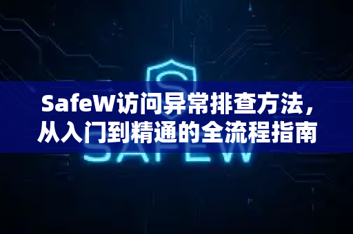 SafeW访问异常排查方法，从入门到精通的全流程指南