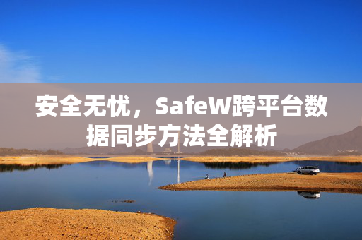 安全无忧，SafeW跨平台数据同步方法全解析
