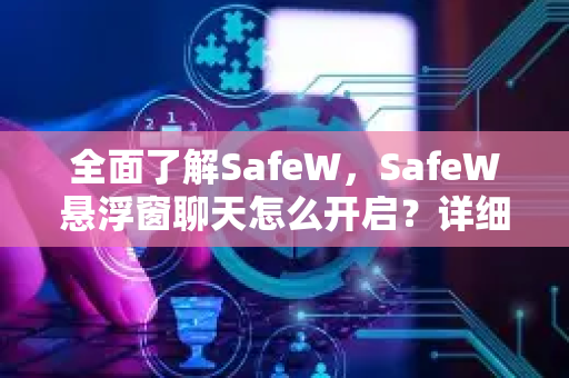 全面了解SafeW，SafeW悬浮窗聊天怎么开启？详细教程与常见问题解答