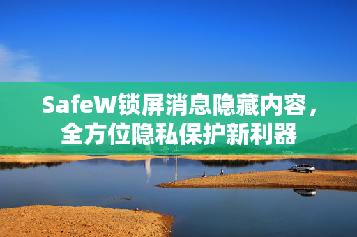 SafeW锁屏消息隐藏内容，全方位隐私保护新利器