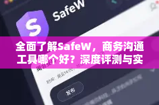 全面了解SafeW，商务沟通工具哪个好？深度评测与实用指南